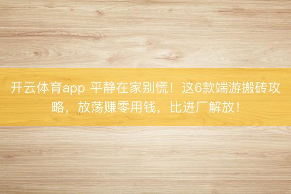 开云体育app 平静在家别慌！这6款端游搬砖攻略，放荡赚零用钱，比进厂解放！