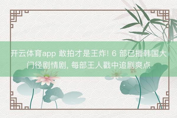 开云体育app 敢拍才是王炸! 6 部已播韩国大门径剧情剧， 每部王人戳中追剧爽点