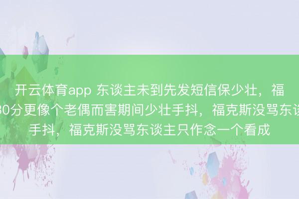 开云体育app 东谈主未到先发短信保少壮，福克斯这一拍，比拿30分更像个老偶而害期间少壮手抖，福克斯没骂东谈主只作念一个看成
