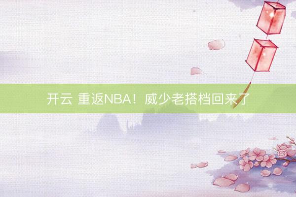 开云 重返NBA！威少老搭档回来了
