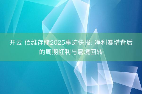 开云 佰维存储2025事迹快报: 净利暴增背后的周期红利与窘境回转