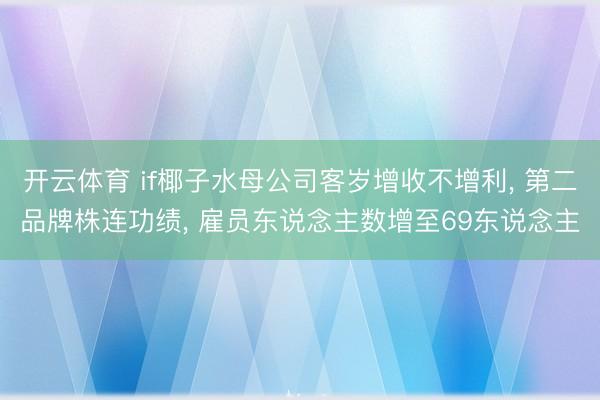 开云体育 if椰子水母公司客岁增收不增利， 第二品牌株连功绩， 雇员东说念主数增至69东说念主
