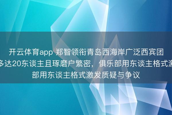 开云体育app 郑智领衔青岛西海岸广泛西宾团队，东谈主员多达20东谈主且琢磨户繁密，俱乐部用东谈主格式激发质疑与争议