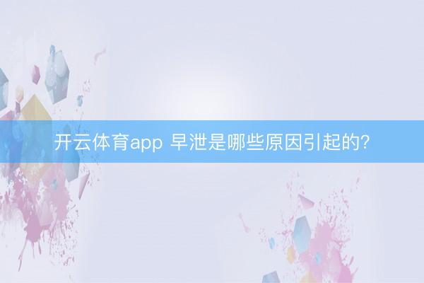 开云体育app 早泄是哪些原因引起的?