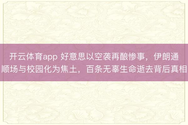 开云体育app 好意思以空袭再酿惨事，伊朗通顺场与校园化为焦土，百条无辜生命逝去背后真相