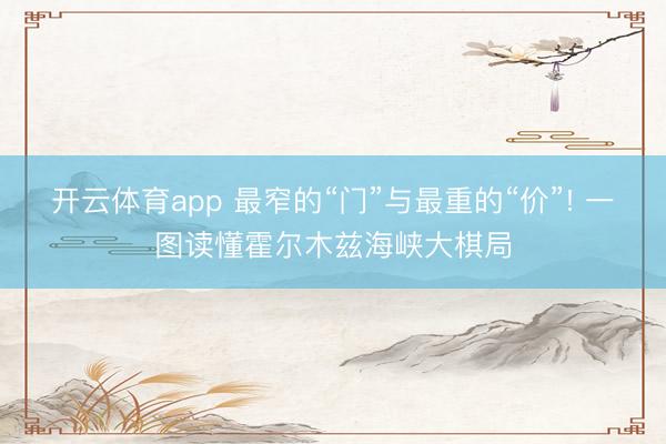 开云体育app 最窄的“门”与最重的“价”! 一图读懂霍尔木兹海峡大棋局