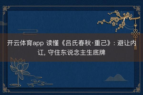 开云体育app 读懂《吕氏春秋·重己》: 避让内讧， 守住东说念主生底牌
