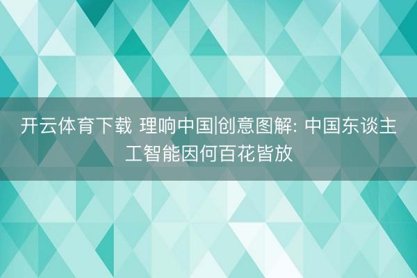 开云体育下载 理响中国|创意图解: 中国东谈主工智能因何百花皆放