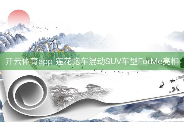 开云体育app 莲花跑车混动SUV车型ForMe亮相