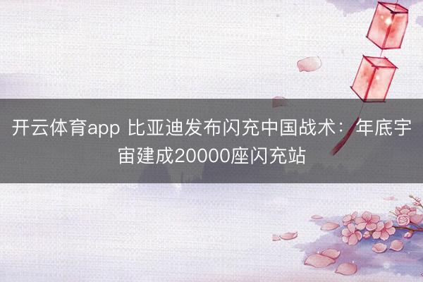 开云体育app 比亚迪发布闪充中国战术:年底宇宙建成20000座闪充站