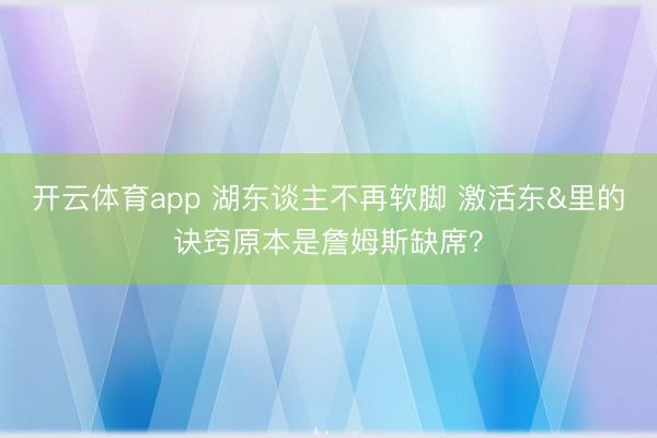 开云体育app 湖东谈主不再软脚 激活东&里的诀窍原本是詹姆斯缺席？