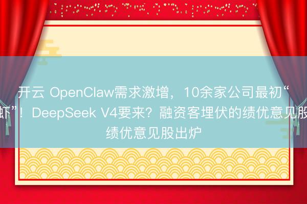 开云 OpenClaw需求激增，10余家公司最初“养龙虾”！DeepSeek V4要来？融资客埋伏的绩优意见股出炉