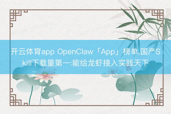 开云体育app OpenClaw「App」榜单，国产Skill下载量第一:能给龙虾接入实践天下