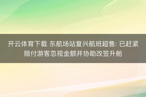 开云体育下载 东航场站复兴航班超售: 已赶紧赔付游客忽视金额并协助改签升舱