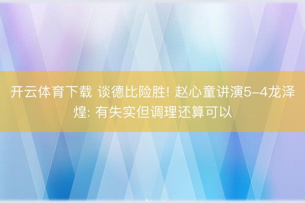 开云体育下载 谈德比险胜! 赵心童讲演5-4龙泽煌: 有失实但调理还算可以