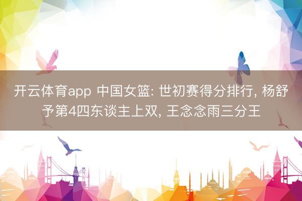开云体育app 中国女篮: 世初赛得分排行， 杨舒予第4四东谈主上双， 王念念雨三分王
