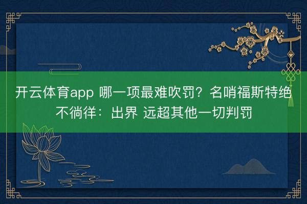 开云体育app 哪一项最难吹罚？名哨福斯特绝不徜徉：出界 远超其他一切判罚