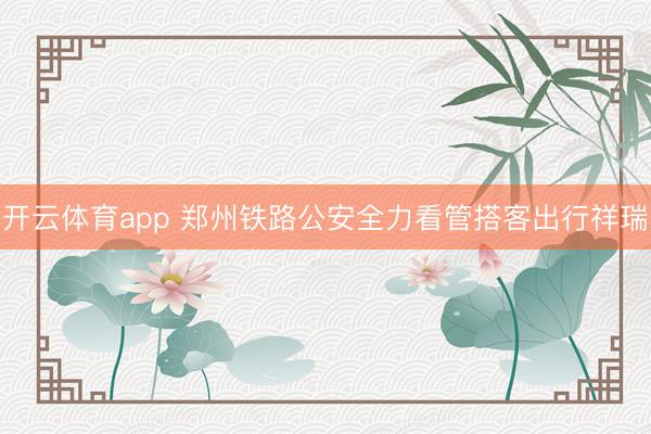 开云体育app 郑州铁路公安全力看管搭客出行祥瑞
