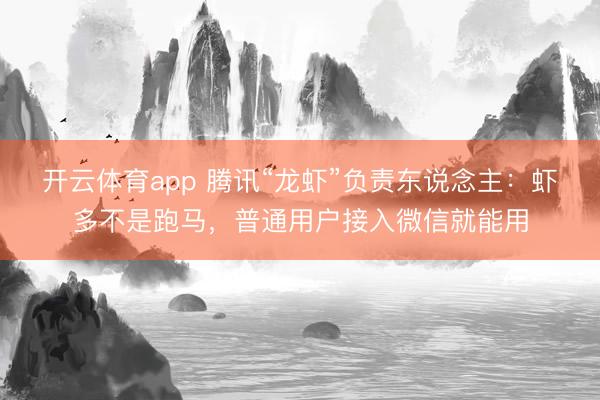 开云体育app 腾讯“龙虾”负责东说念主：虾多不是跑马，普通用户接入微信就能用