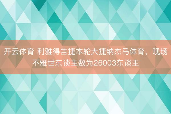 开云体育 利雅得告捷本轮大捷纳杰马体育,现场不雅世东谈主数为26003东谈主