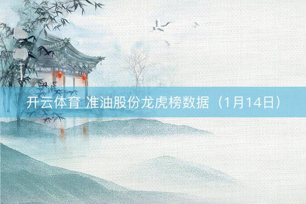 开云体育 准油股份龙虎榜数据(1月14日)