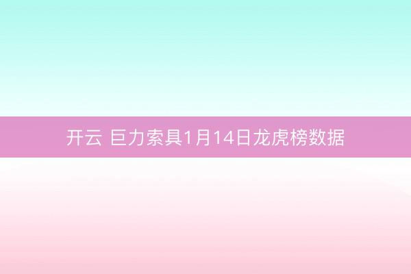 开云 巨力索具1月14日龙虎榜数据