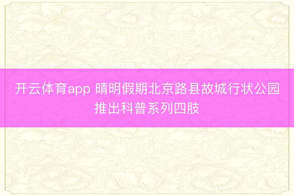 开云体育app 晴明假期北京路县故城行状公园推出科普系列四肢