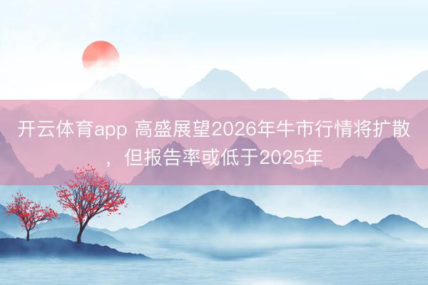 开云体育app 高盛展望2026年牛市行情将扩散，但报告率或低于2025年