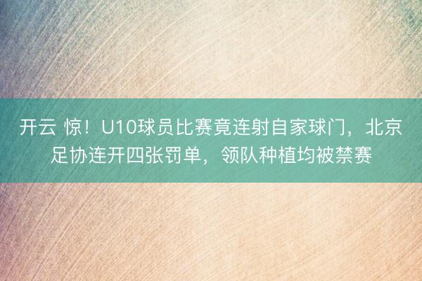 开云 惊！U10球员比赛竟连射自家球门，北京足协连开四张罚单，领队种植均被禁赛