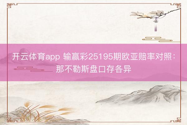 开云体育app 输赢彩25195期欧亚赔率对照:那不勒斯盘口存各异