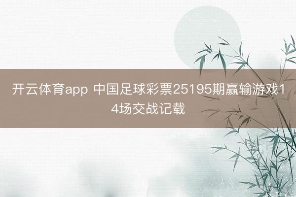 开云体育app 中国足球彩票25195期赢输游戏14场交战记载