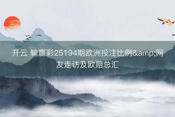 开云 输赢彩25194期欧洲投注比例&网友走访及欧赔总汇