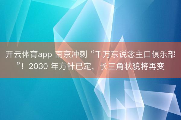 开云体育app 南京冲刺 “千万东说念主口俱乐部”！2030 年方针已定，长三角状貌将再变
