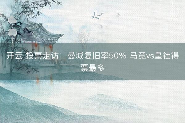 开云 投票走访:曼城复旧率50% 马竞vs皇社得票最多