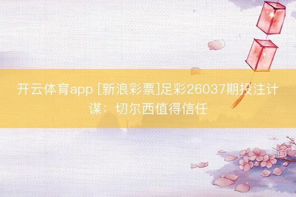 开云体育app [新浪彩票]足彩26037期投注计谋：切尔西值得信任