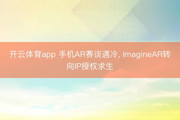 开云体育app 手机AR赛谈遇冷， ImagineAR转向IP授权求生