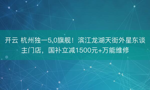 开云 杭州独一5.0旗舰！滨江龙湖天街外星东谈主门店，国补立减1500元+万能维修