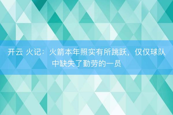 开云 火记：火箭本年照实有所跳跃，仅仅球队中缺失了勤劳的一员