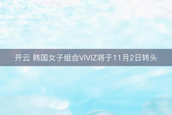 开云 韩国女子组合VIVIZ将于11月2日转头