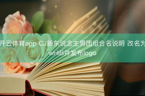 开云体育app CJ新东说念主男团组合名说明 改名为wHIB并发布logo