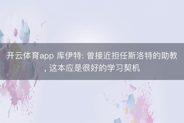 开云体育app 库伊特: 曾接近担任斯洛特的助教， 这本应是很好的学习契机