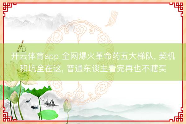 开云体育app 全网爆火革命药五大梯队, 契机和坑全在这, 普通东谈主看完再也不瞎买