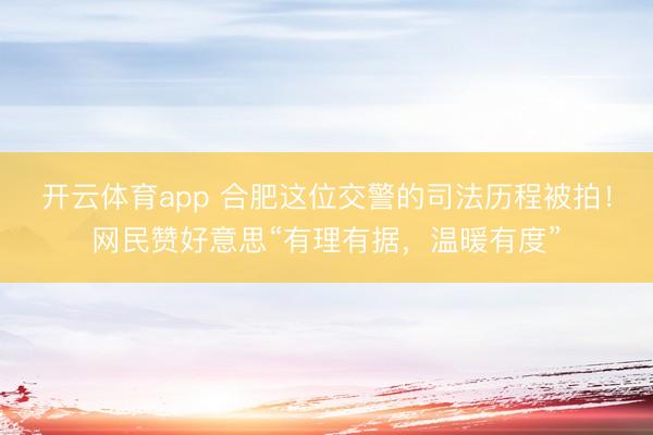 开云体育app 合肥这位交警的司法历程被拍!网民赞好意思“有理有据,温暖有度”
