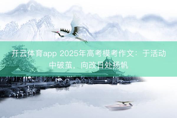 开云体育app 2025年高考模考作文：于活动中破茧，向改日处扬帆