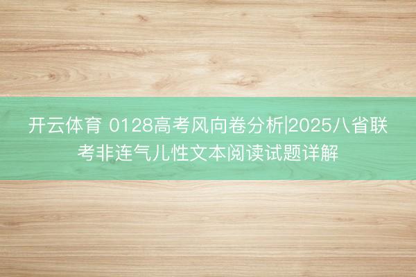 开云体育 0128高考风向卷分析|2025八省联考非连气儿性文本阅读试题详解