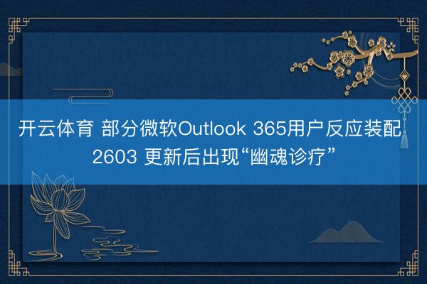 开云体育 部分微软Outlook 365用户反应装配 2603 更新后出现“幽魂诊疗”