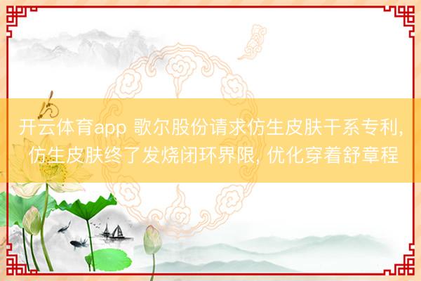 开云体育app 歌尔股份请求仿生皮肤干系专利， 仿生皮肤终了发烧闭环界限， 优化穿着舒章程