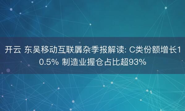 开云 东吴移动互联羼杂季报解读: C类份额增长10.5% 制造业握仓占比超93%