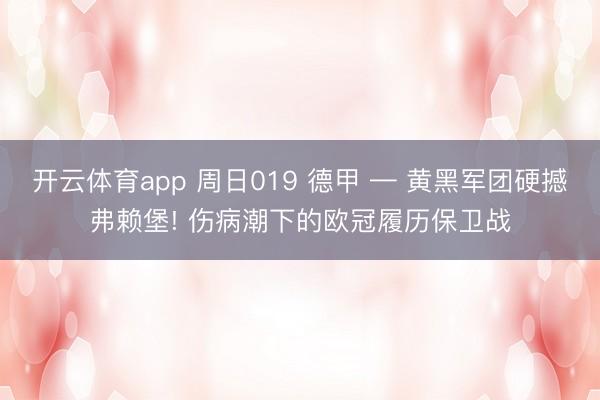 开云体育app 周日019 德甲 — 黄黑军团硬撼弗赖堡! 伤病潮下的欧冠履历保卫战