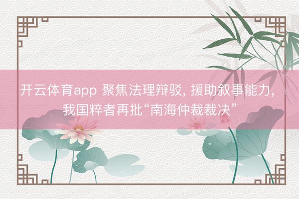 开云体育app 聚焦法理辩驳， 援助叙事能力， 我国粹者再批“南海仲裁裁决”